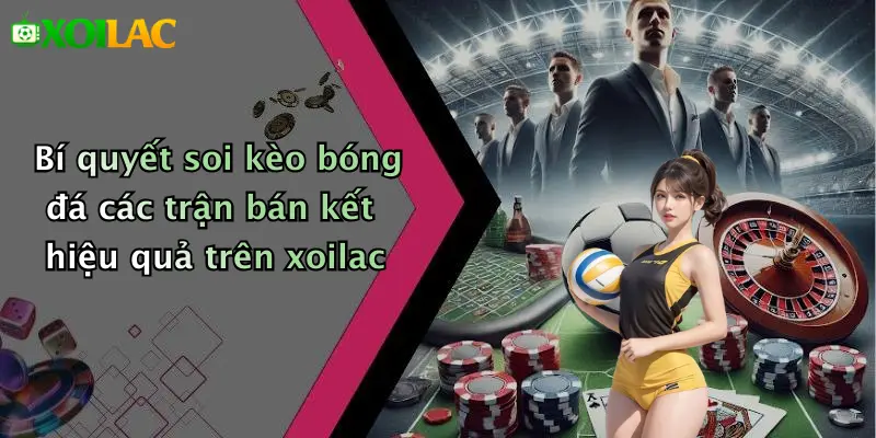Bí quyết soi kèo bóng đá các trận bán kết hiệu quả trên xoilac