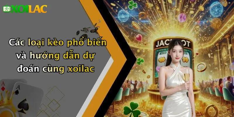 Các loại kèo phổ biến và hướng dẫn dự đoán cùng xoilac