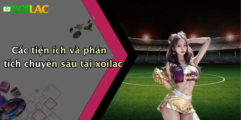 Các tiện ích và phân tích chuyên sâu tại xoilac