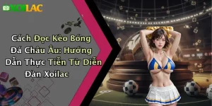 Cách Đọc Kèo Bóng Đá Châu Âu: Hướng Dẫn Thực Tiễn Từ Diễn Đàn Xoilac