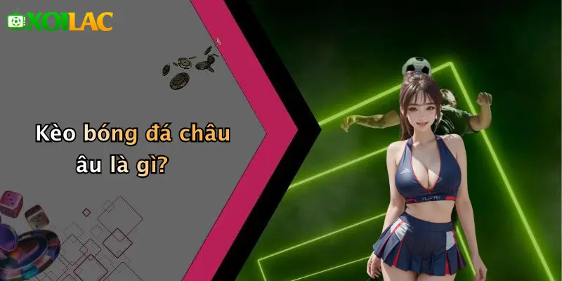 Cách Đọc Kèo Bóng Đá Châu Âu: Hướng Dẫn Thực Tiễn Chuẩn Xác 2 Kèo bóng đá châu âu là gì?