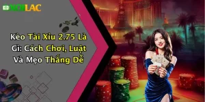 Kèo Tài Xỉu 2.75 Là Gì: Cách Chơi, Luật Và Mẹo Thắng Dễ