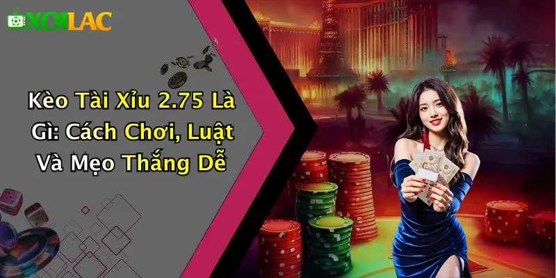 Kèo Tài Xỉu 2.75 Là Gì: Cách Chơi, Luật Và Mẹo Thắng Dễ 1 Kèo Tài Xỉu 2.75 Là Gì: Cách Chơi, Luật Và Mẹo Thắng Dễ
