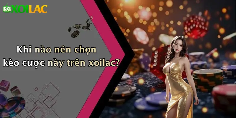 Khi nào nên chọn kèo cược này trên xoilac?