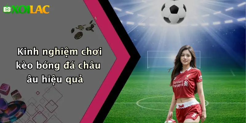 Cách Đọc Kèo Bóng Đá Châu Âu: Hướng Dẫn Thực Tiễn Chuẩn Xác 5 Kinh nghiệm chơi kèo bóng đá châu âu hiệu quả