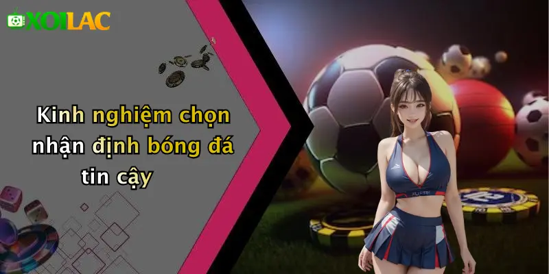Kinh nghiệm chọn nhận định bóng đá tin cậy