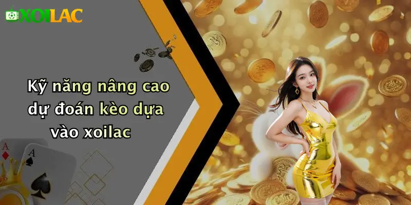 Kỹ năng nâng cao dự đoán kèo dựa vào xoilac