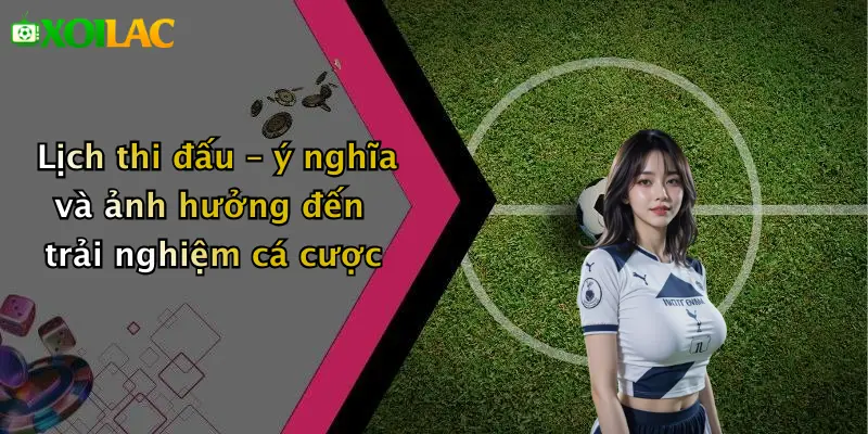 Lịch thi đấu – ý nghĩa và ảnh hưởng đến trải nghiệm cá cược