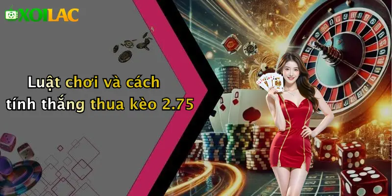 Kèo Tài Xỉu 2.75 Là Gì: Cách Chơi, Luật Và Mẹo Thắng Dễ 3 Luật chơi và cách tính thắng thua kèo 2.75