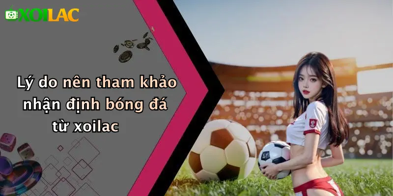 Lý do nên tham khảo nhận định bóng đá từ xoilac