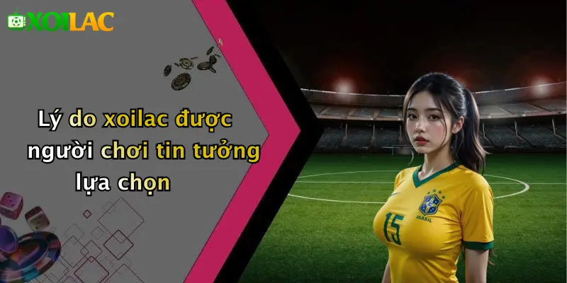 Lý do xoilac được người chơi tin tưởng lựa chọn