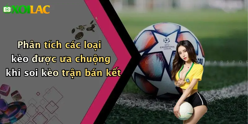Phân tích các loại kèo được ưa chuộng khi soi kèo trận bán kết