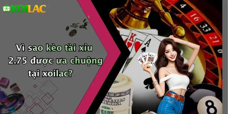 Kèo Tài Xỉu 2.75 Là Gì: Cách Chơi, Luật Và Mẹo Thắng Dễ 4 Vì sao kèo tài xỉu 2.75 được ưa chuộng tại xoilac?