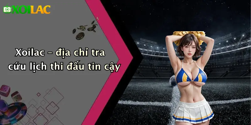 Xoilac – địa chỉ tra cứu lịch thi đấu tin cậy