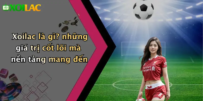 Xoilac là gì? những giá trị cốt lõi mà nền tảng mang đến