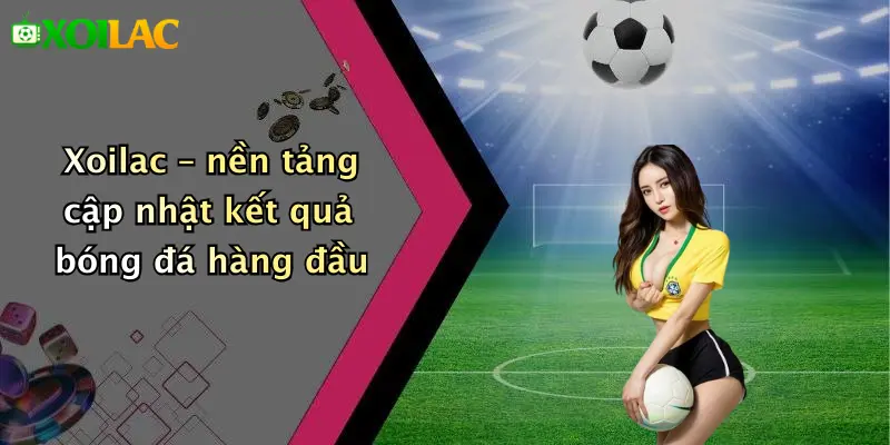Xoilac – nền tảng cập nhật kết quả bóng đá hàng đầu