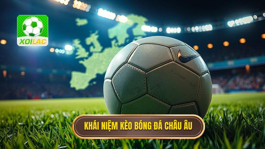 Cách đọc kèo bóng đá châu Âu: Cẩm nang toàn tập từ chuyên gia XÔI LẠC 2 Kèo bóng đá châu Âu là gì?
