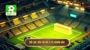 Kèo tài xỉu 2.75 là gì? Hướng dẫn chi tiết và bí quyết soi kèo từ chuyên gia XÔI LẠC
