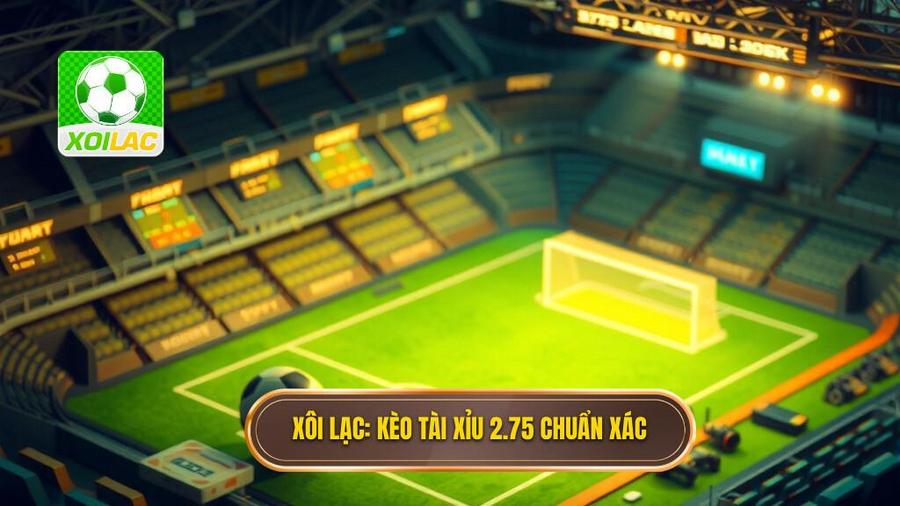 Kèo tài xỉu 2.75 là gì? Hướng dẫn chi tiết và bí quyết soi kèo từ chuyên gia XÔI LẠC