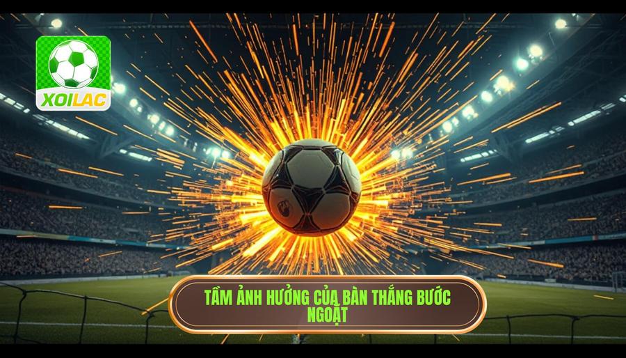 Tác động đa chiều của những bàn thắng mang tính bước ngoặt